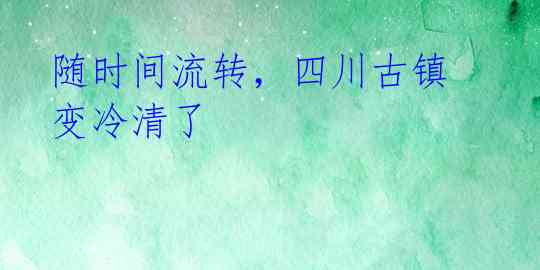 随时间流转，四川古镇变冷清了 