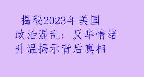 揭秘2023年美国政治混乱: 反华情绪升温揭示背后真相