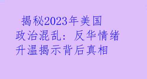  揭秘2023年美国政治混乱: 反华情绪升温揭示背后真相 