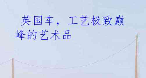英国车,工艺极致巅峰的艺术品