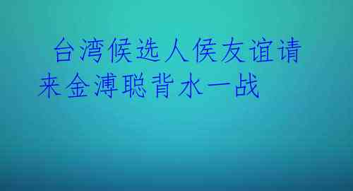 台湾候选人侯友谊请来金溥聪背水一战