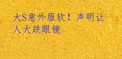 大S意外服软!声明让人大跌眼镜