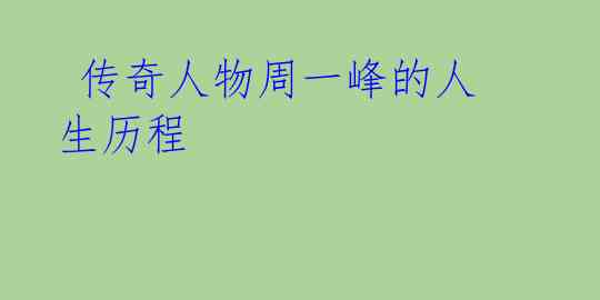 传奇人物周一峰的人生历程