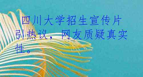  四川大学招生宣传片引热议，网友质疑真实性。 