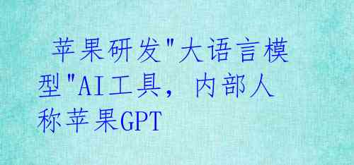 苹果研发"大语言模型"AI工具,内部人称苹果GPT