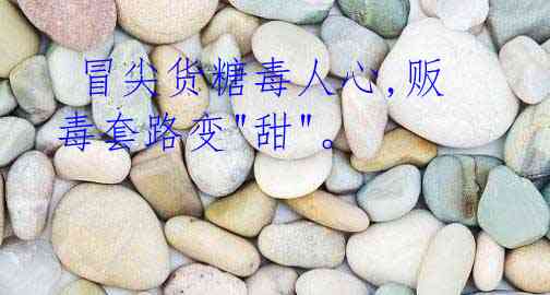 冒尖货糖毒人心,贩毒套路变"甜"。