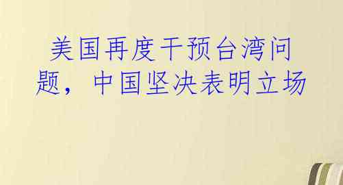  美国再度干预台湾问题，中国坚决表明立场 