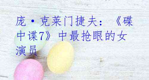 庞·克莱门捷夫:《碟中谍7》中最抢眼的女演员
