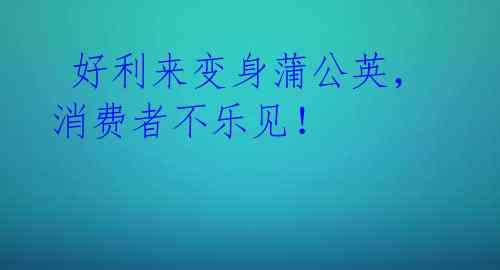 好利来变身蒲公英,消费者不乐见!