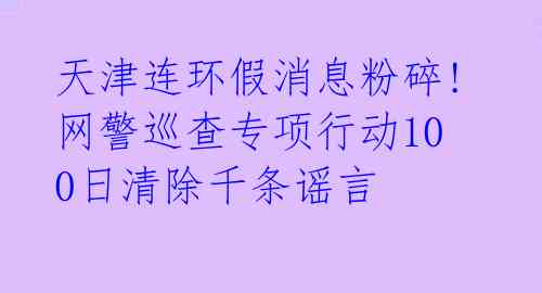 天津连环假消息粉碎! 网警巡查专项行动100日清除千条谣言