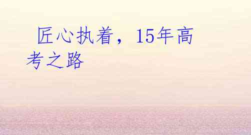 匠心执着,15年高考之路