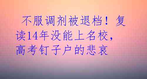 不服调剂被退档!复读14年没能上名校,高考钉子户的悲哀