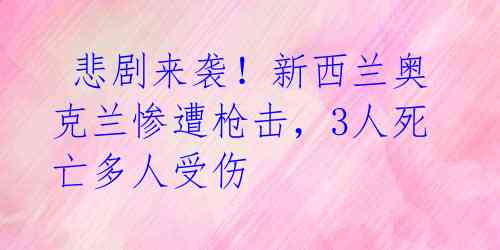  悲剧来袭！新西兰奥克兰惨遭枪击，3人死亡多人受伤 