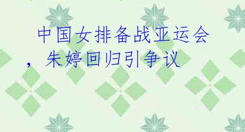 中国女排备战亚运会,朱婷回归引争议