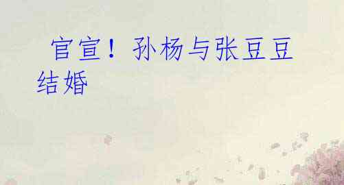 官宣!孙杨与张豆豆结婚