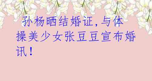 孙杨晒结婚证,与体操美少女张豆豆宣布婚讯!