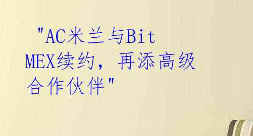 "AC米兰与BitMEX续约,再添高级合作伙伴"