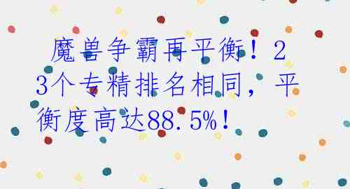  魔兽争霸再平衡！23个专精排名相同，平衡度高达88.5%！ 