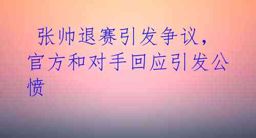  张帅退赛引发争议，官方和对手回应引发公愤 