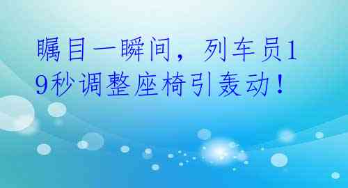 瞩目一瞬间,列车员19秒调整座椅引轰动!