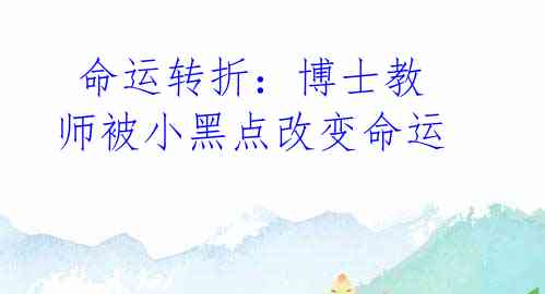 命运转折:博士教师被小黑点改变命运