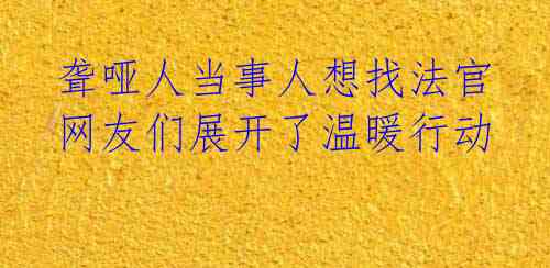 聋哑人当事人想找法官 网友们展开了温暖行动