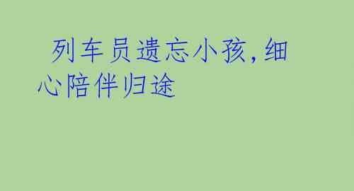 列车员遗忘小孩,细心陪伴归途
