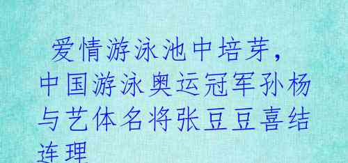 爱情游泳池中培芽,中国游泳奥运冠军孙杨与艺体名将张豆豆喜结连理