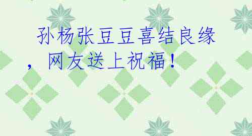 孙杨张豆豆喜结良缘,网友送上祝福!