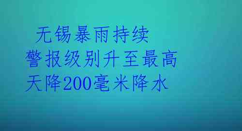  无锡暴雨持续 警报级别升至最高 天降200毫米降水 