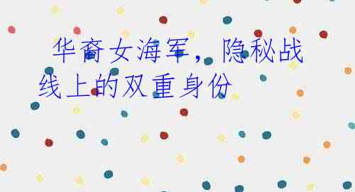 华裔女海军,隐秘战线上的双重身份