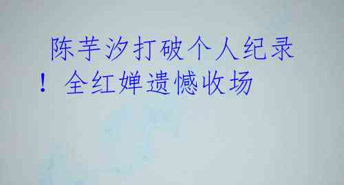 陈芋汐打破个人纪录!全红婵遗憾收场