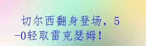 切尔西翻身登场,5-0轻取雷克瑟姆!