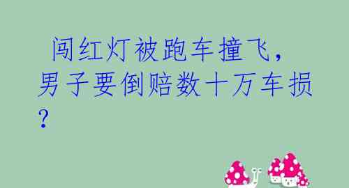  闯红灯被跑车撞飞，男子要倒赔数十万车损？ 