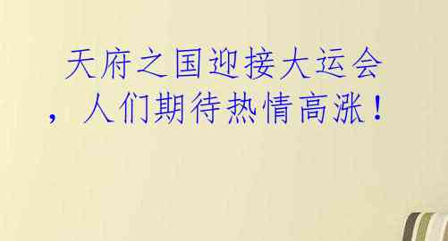  天府之国迎接大运会，人们期待热情高涨！ 