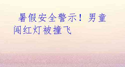 暑假安全警示!男童闯红灯被撞飞