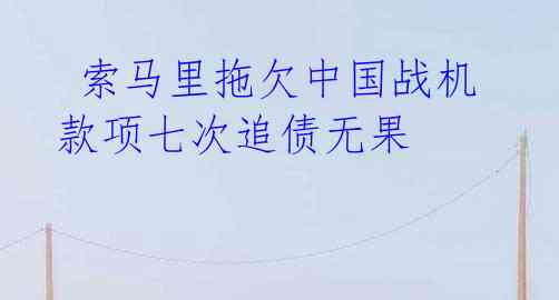 索马里拖欠中国战机款项七次追债无果