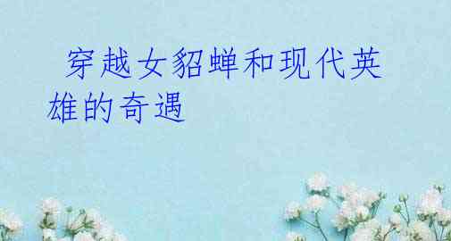 穿越女貂蝉和现代英雄的奇遇