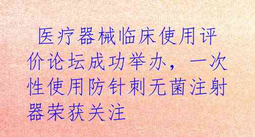  医疗器械临床使用评价论坛成功举办，一次性使用防针刺无菌注射器荣获关注 