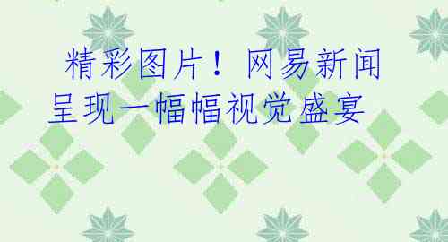 精彩图片!网易新闻呈现一幅幅视觉盛宴