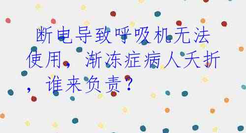 断电导致呼吸机无法使用,渐冻症病人夭折,谁来负责?