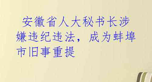  安徽省人大秘书长涉嫌违纪违法，成为蚌埠市旧事重提 