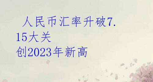  人民币汇率升破7.15大关 创2023年新高 