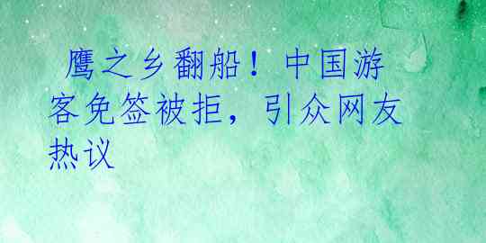  鹰之乡翻船！中国游客免签被拒，引众网友热议 