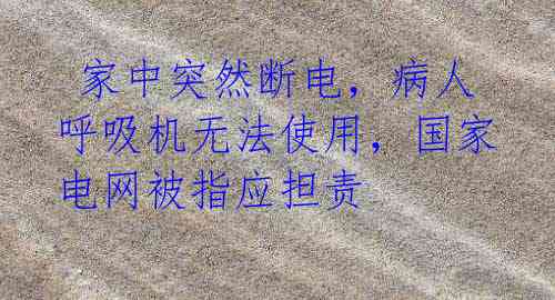 家中突然断电,病人呼吸机无法使用,国家电网被指应担责