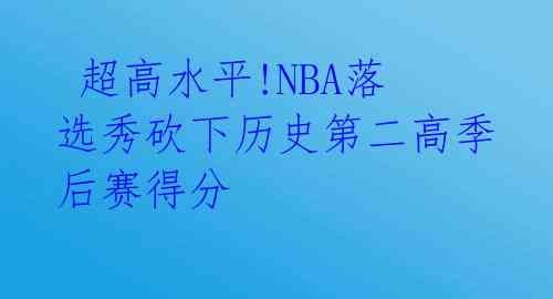  超高水平!NBA落选秀砍下历史第二高季后赛得分 