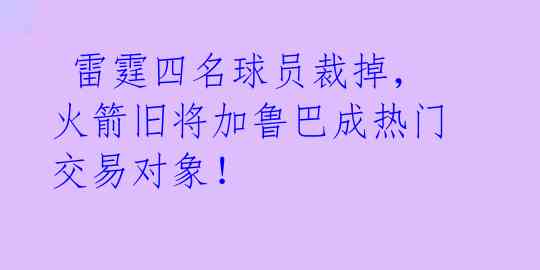  雷霆四名球员裁掉，火箭旧将加鲁巴成热门交易对象！ 