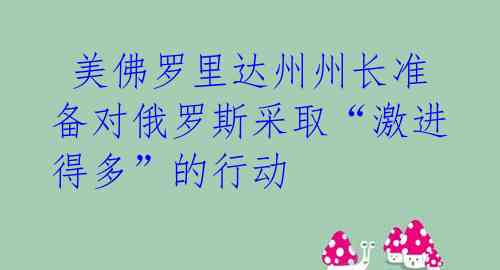 美佛罗里达州州长准备对俄罗斯采取“激进得多”的行动