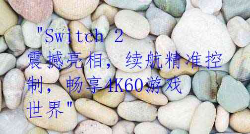 "Switch 2震撼亮相,续航精准控制,畅享4K60游戏世界"