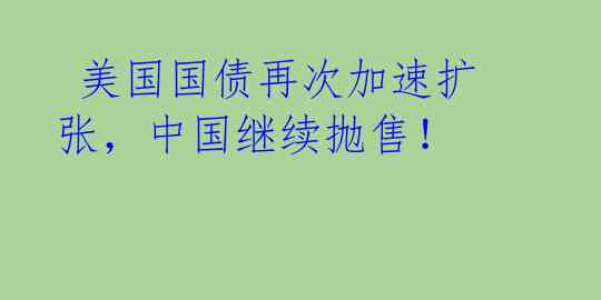  美国国债再次加速扩张，中国继续抛售！  